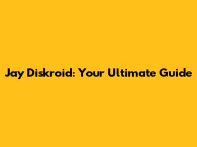 Jay Diskroid: Your Ultimate Guide