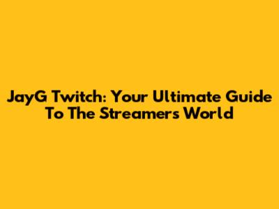 JayG Twitch: Your Ultimate Guide To The Streamer's World