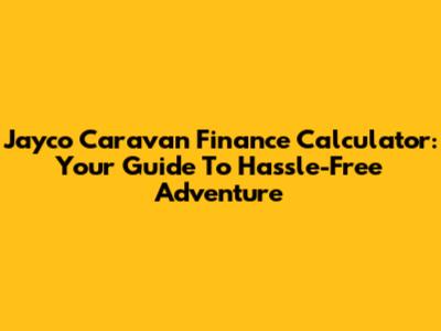 Jayco Caravan Finance Calculator: Your Guide To Hassle-Free Adventure