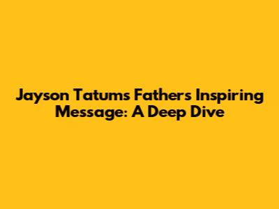 Jayson Tatum's Father's Inspiring Message: A Deep Dive
