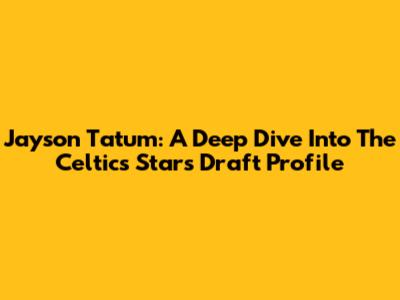 Jayson Tatum: A Deep Dive Into The Celtics Star's Draft Profile
