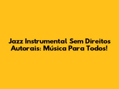 Jazz Instrumental Sem Direitos Autorais: Música Para Todos!