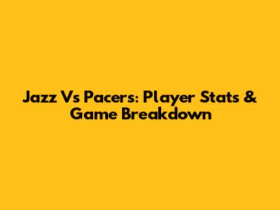 Jazz Vs Pacers: Player Stats & Game Breakdown