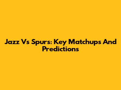 Jazz Vs Spurs: Key Matchups And Predictions
