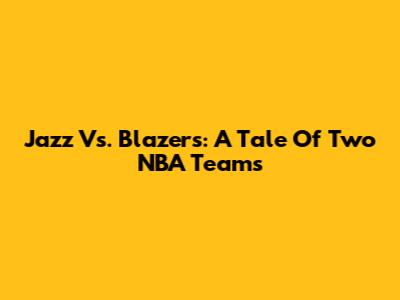 Jazz Vs. Blazers: A Tale Of Two NBA Teams