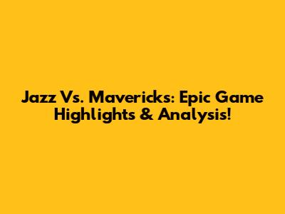 Jazz Vs. Mavericks: Epic Game Highlights & Analysis!