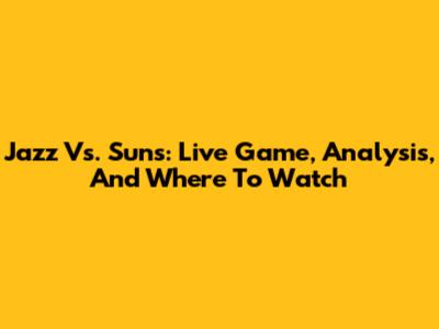Jazz Vs. Suns: Live Game, Analysis, And Where To Watch