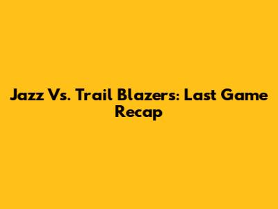 Jazz Vs. Trail Blazers: Last Game Recap