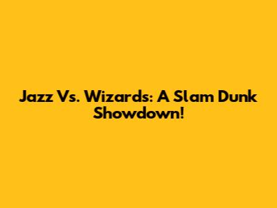 Jazz Vs. Wizards: A Slam Dunk Showdown!