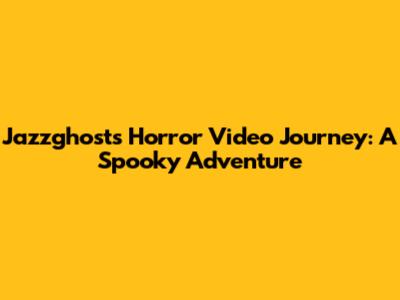 Jazzghost's Horror Video Journey: A Spooky Adventure