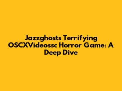 Jazzghost's Terrifying OSCXVideossc Horror Game: A Deep Dive