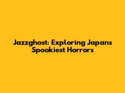 Jazzghost: Exploring Japan's Spookiest Horrors