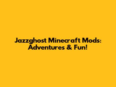 Jazzghost Minecraft Mods: Adventures & Fun!