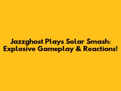 Jazzghost Plays Solar Smash: Explosive Gameplay & Reactions!