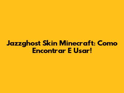 Jazzghost Skin Minecraft: Como Encontrar E Usar!