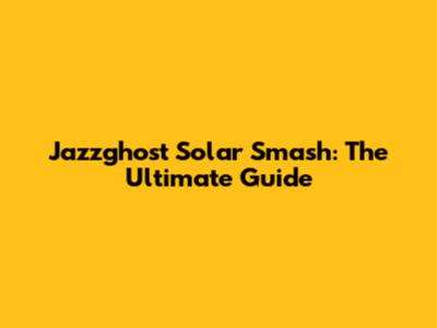 Jazzghost Solar Smash: The Ultimate Guide
