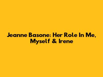 Jeanne Basone: Her Role In Me, Myself & Irene