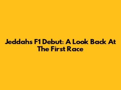 Jeddah's F1 Debut: A Look Back At The First Race