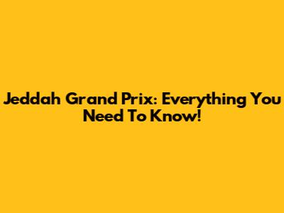 Jeddah Grand Prix: Everything You Need To Know!