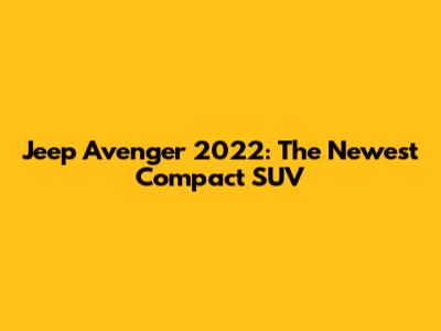 Jeep Avenger 2022: The Newest Compact SUV