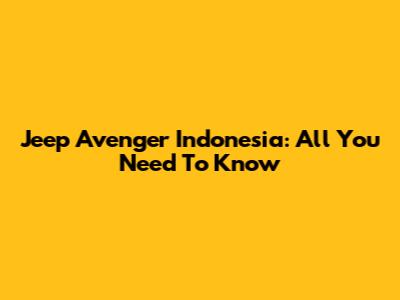 Jeep Avenger Indonesia: All You Need To Know