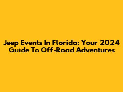 Jeep Events In Florida: Your 2024 Guide To Off-Road Adventures