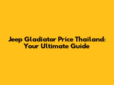 Jeep Gladiator Price Thailand: Your Ultimate Guide