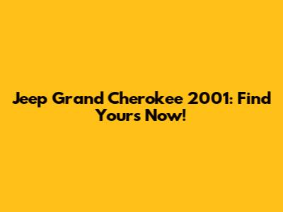 Jeep Grand Cherokee 2001: Find Yours Now!