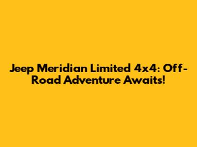 Jeep Meridian Limited 4x4: Off-Road Adventure Awaits!