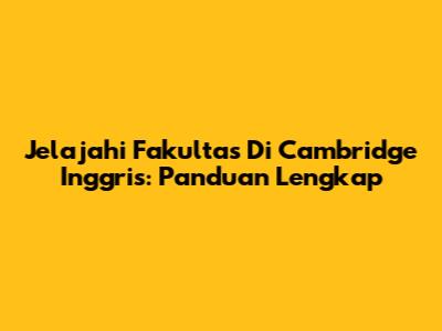 Jelajahi Fakultas Di Cambridge Inggris: Panduan Lengkap