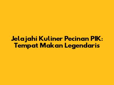 Jelajahi Kuliner Pecinan PIK: Tempat Makan Legendaris
