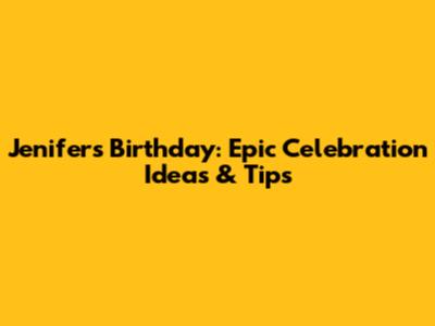 Jenifer's Birthday: Epic Celebration Ideas & Tips