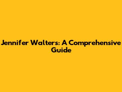 Jennifer Walters: A Comprehensive Guide