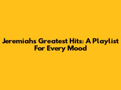 Jeremiah's Greatest Hits: A Playlist For Every Mood