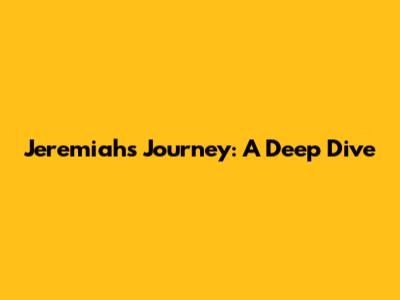 Jeremiah's Journey: A Deep Dive