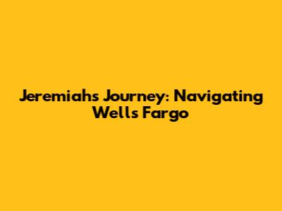 Jeremiah's Journey: Navigating Wells Fargo