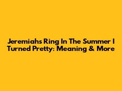 Jeremiah's Ring In The Summer I Turned Pretty: Meaning & More