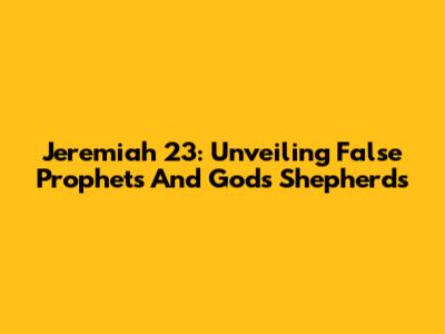 Jeremiah 23: Unveiling False Prophets And God's Shepherds