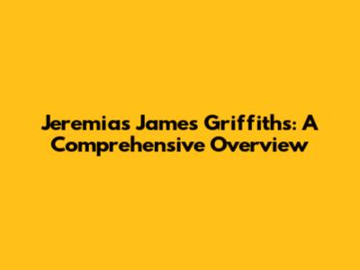 Jeremias James Griffiths: A Comprehensive Overview