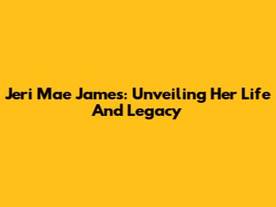 Jeri Mae James: Unveiling Her Life And Legacy