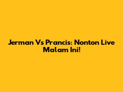 Jerman Vs Prancis: Nonton Live Malam Ini!