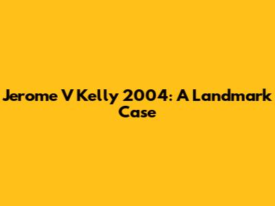 Jerome V Kelly 2004: A Landmark Case