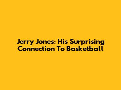 Jerry Jones: His Surprising Connection To Basketball