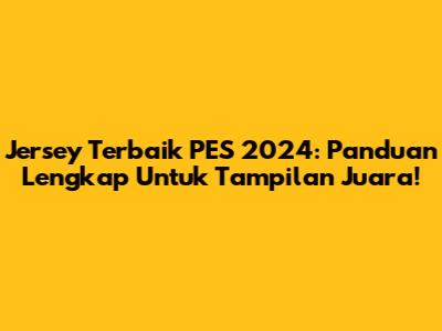 Jersey Terbaik PES 2024: Panduan Lengkap Untuk Tampilan Juara!