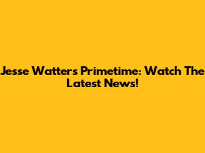 Jesse Watters Primetime: Watch The Latest News!