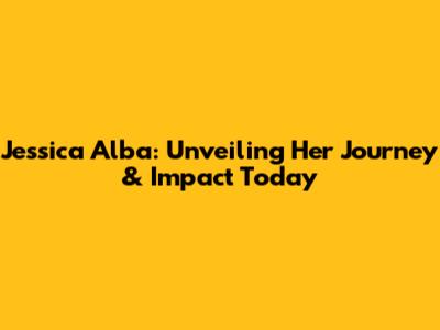 Jessica Alba: Unveiling Her Journey & Impact Today