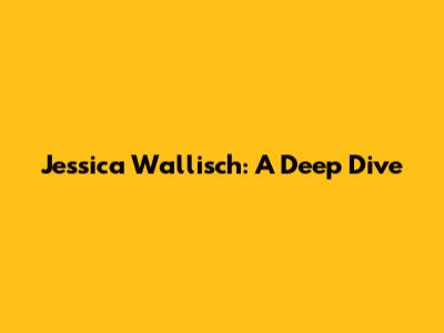Jessica Wallisch: A Deep Dive