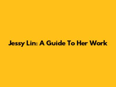 Jessy Lin: A Guide To Her Work