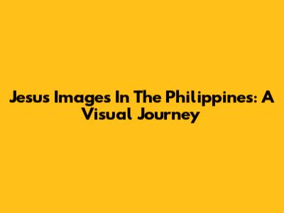 Jesus Images In The Philippines: A Visual Journey