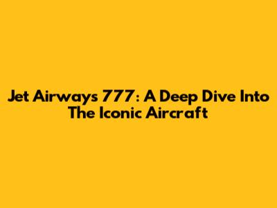 Jet Airways 777: A Deep Dive Into The Iconic Aircraft
